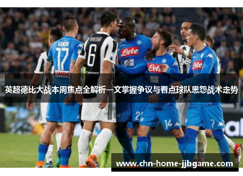 英超德比大战本周焦点全解析一文掌握争议与看点球队恩怨战术走势