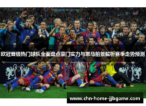 欧冠晋级热门球队全面盘点豪门实力与黑马前景解析赛季走势预测