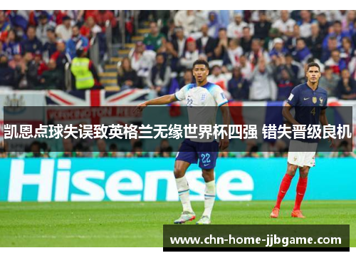 凯恩点球失误致英格兰无缘世界杯四强 错失晋级良机