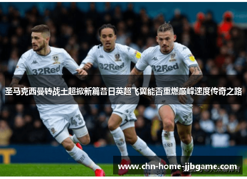 圣马克西曼转战土超掀新篇昔日英超飞翼能否重燃巅峰速度传奇之路 圣马克西曼转战土超掀新篇昔日英超飞翼能否重燃巅峰速度传奇之路