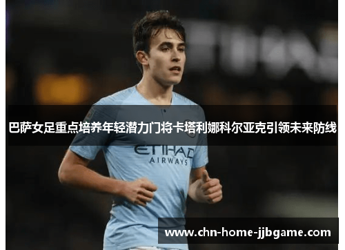 巴萨女足重点培养年轻潜力门将卡塔利娜科尔亚克引领未来防线