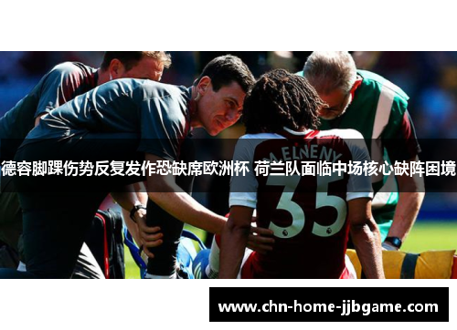 德容脚踝伤势反复发作恐缺席欧洲杯 荷兰队面临中场核心缺阵困境