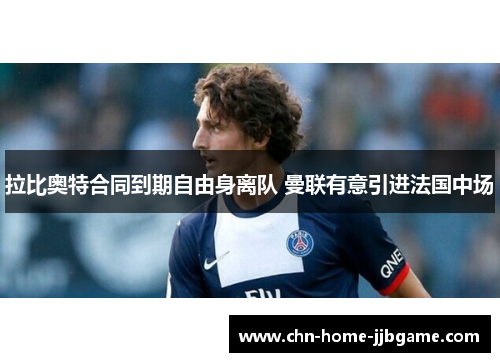 拉比奥特合同到期自由身离队 曼联有意引进法国中场