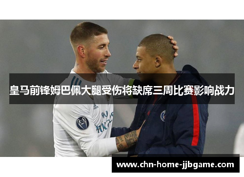 皇马前锋姆巴佩大腿受伤将缺席三周比赛影响战力