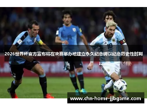 2026世界杯官方宣布将在决赛举办地建立永久纪念碑以纪念历史性时刻 2026世界杯官方宣布将在决赛举办地建立永久纪念碑以纪念历史性时刻