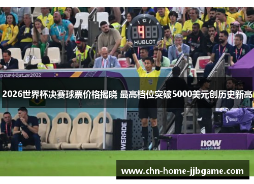2026世界杯决赛球票价格揭晓 最高档位突破5000美元创历史新高