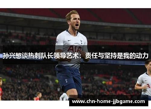 孙兴慜谈热刺队长领导艺术：责任与坚持是我的动力