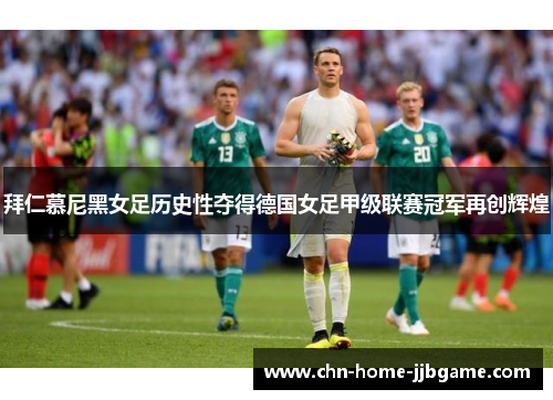 拜仁慕尼黑女足历史性夺得德国女足甲级联赛冠军再创辉煌