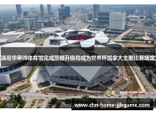 温哥华卑诗体育馆完成顶棚升级将成为世界杯加拿大主要比赛场馆