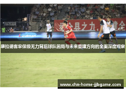 康拉德客家保级无力背后球队困局与未来重建方向的全面深度观察