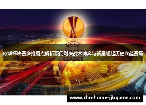 欧联杯决赛多维看点解析豪门对决战术博弈与新星崛起历史底蕴赛场