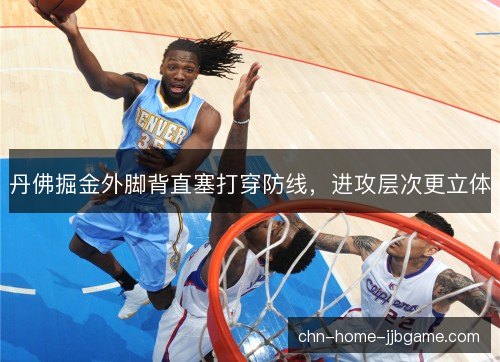 丹佛掘金外脚背直塞打穿防线,进攻层次更立体 丹佛掘金外脚背直塞打穿防线,进攻层次更立体