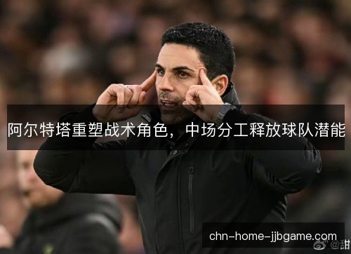 阿尔特塔重塑战术角色，中场分工释放球队潜能
